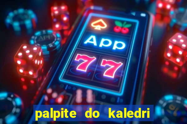 palpite do kaledri para o jogo do bicho